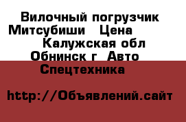 Вилочный погрузчик Митсубиши › Цена ­ 930 000 - Калужская обл., Обнинск г. Авто » Спецтехника   